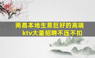 南昌本地生意巨好的高端ktv大量招聘不压不扣